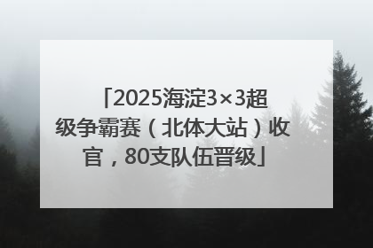 2025海淀3×3超级争霸赛（北体大站）收官，80支队伍晋级