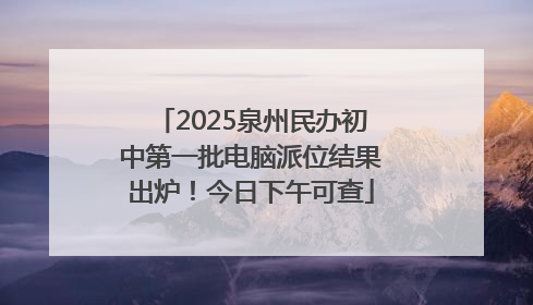 2025泉州民办初中第一批电脑派位结果出炉！今日下午可查