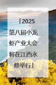 2025第八届小龙虾产业大会将在江西永修举行