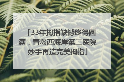 33年拇指缺憾终得圆满，青岛西海岸第二医院妙手再造完美拇指