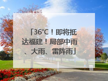 36℃！即将抵达福建！局部中雨、大雨、雷阵雨