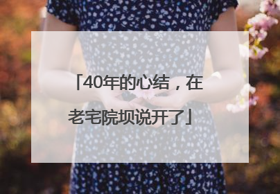 40年的心结，在老宅院坝说开了
