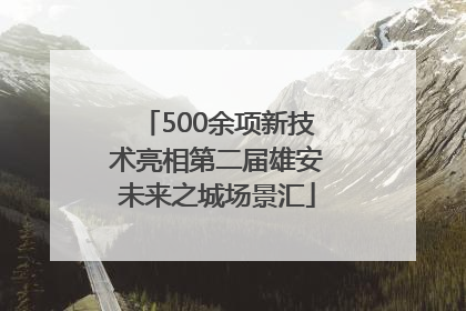 500余项新技术亮相第二届雄安未来之城场景汇