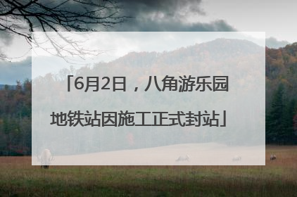 6月2日，八角游乐园地铁站因施工正式封站
