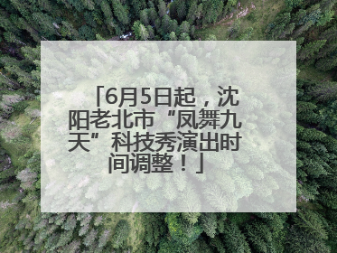 6月5日起，沈阳老北市“凤舞九天”科技秀演出时间调整！
