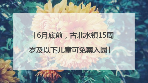 6月底前，古北水镇15周岁及以下儿童可免票入园