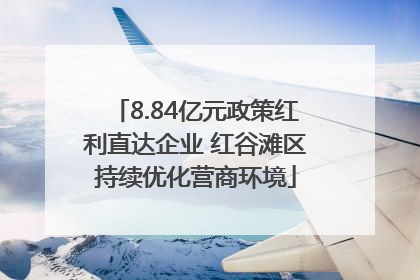 8.84亿元政策红利直达企业 红谷滩区持续优化营商环境