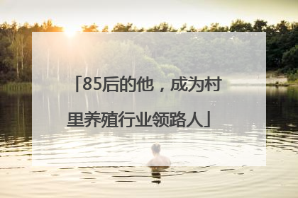 85后的他，成为村里养殖行业领路人