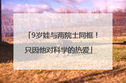9岁娃与两院士同框！只因他对科学的热爱