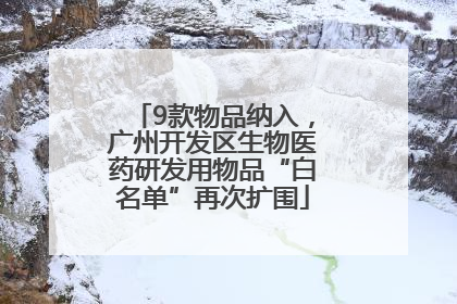 9款物品纳入，广州开发区生物医药研发用物品“白名单”再次扩围