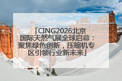 CING2026北京国际天然气展全球启幕：聚焦绿色创新，压缩机专区引领行业新未来