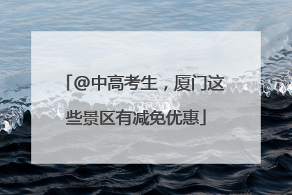 @中高考生，厦门这些景区有减免优惠
