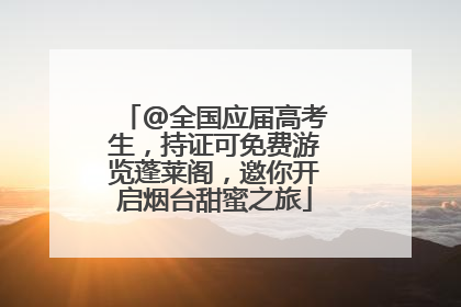 @全国应届高考生，持证可免费游览蓬莱阁，邀你开启烟台甜蜜之旅