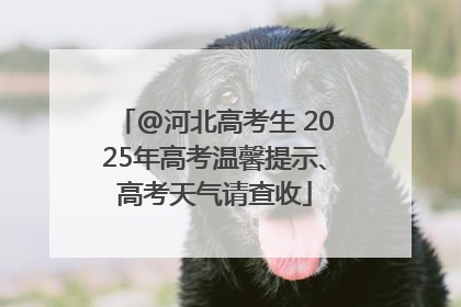 @河北高考生 2025年高考温馨提示、高考天气请查收