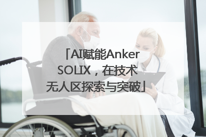 AI赋能Anker SOLIX，在技术无人区探索与突破