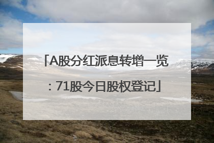 A股分红派息转增一览：71股今日股权登记