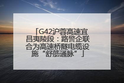 G42沪蓉高速宜昌夷陵段：路警企联合为高速桥隧电缆设施“舒筋通脉”