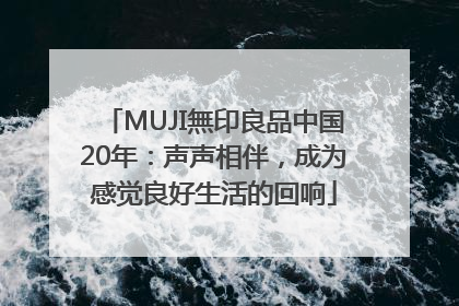 MUJI無印良品中国20年：声声相伴，成为感觉良好生活的回响