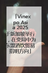 Vinexpo Asia 2025于新加坡举行，在变局中为东盟酒饮贸易指明方向