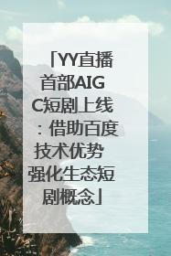 YY直播首部AIGC短剧上线：借助百度技术优势 强化生态短剧概念